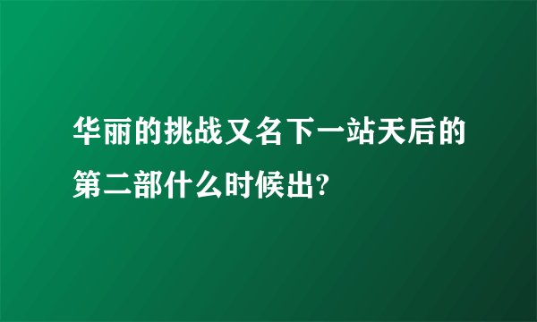 华丽的挑战又名下一站天后的第二部什么时候出?