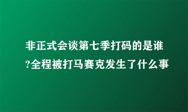 非正式会谈第七季打码的是谁?全程被打马赛克发生了什么事