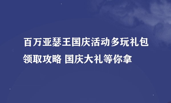 百万亚瑟王国庆活动多玩礼包领取攻略 国庆大礼等你拿