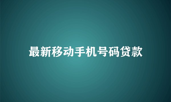 最新移动手机号码贷款