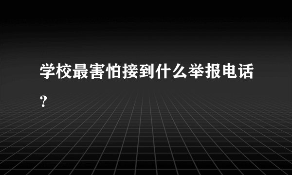 学校最害怕接到什么举报电话？