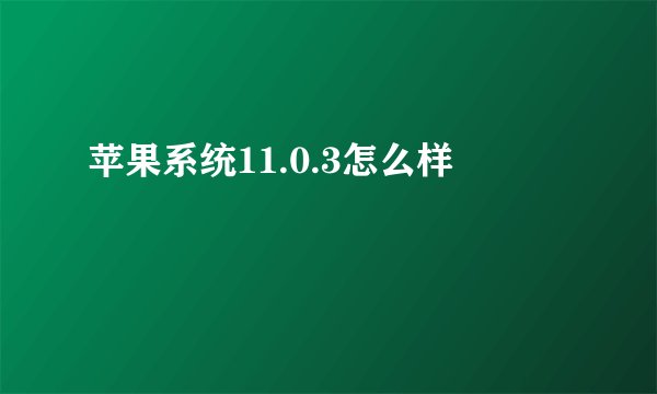 苹果系统11.0.3怎么样