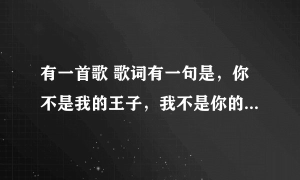 有一首歌 歌词有一句是，你不是我的王子，我不是你的爱丽丝 这首歌叫什么？