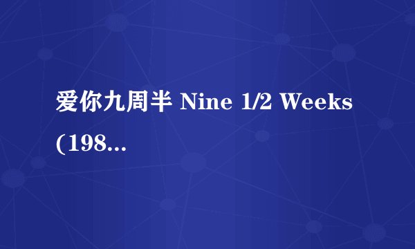 爱你九周半 Nine 1/2 Weeks (1986)全集未删减高清版免费下载