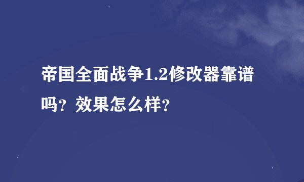 帝国全面战争1.2修改器靠谱吗？效果怎么样？