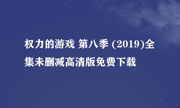 权力的游戏 第八季 (2019)全集未删减高清版免费下载