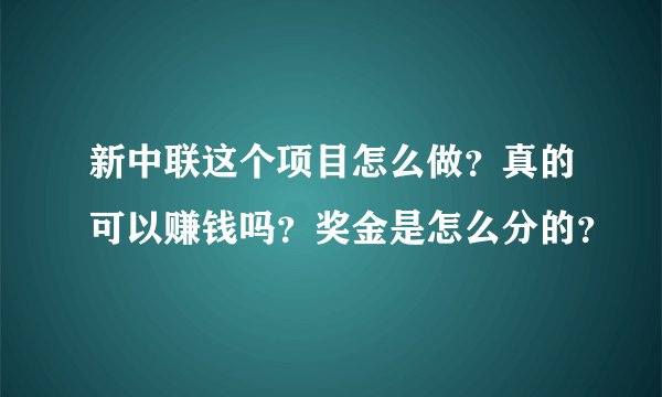 新中联这个项目怎么做？真的可以赚钱吗？奖金是怎么分的？