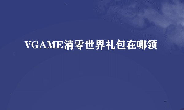 VGAME消零世界礼包在哪领
