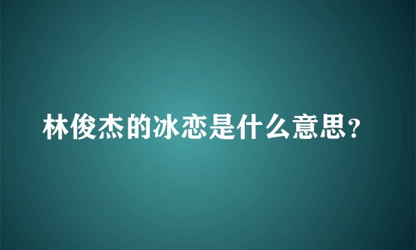 林俊杰的冰恋是什么意思？