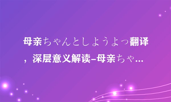 母亲ちゃんとしようよっ翻译，深层意义解读-母亲ちゃんとしようよっ翻译， 解读日本作品！