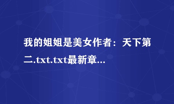 我的姐姐是美女作者：天下第二.txt.txt最新章节/全集txt免费下载