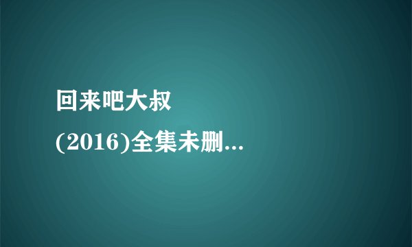 回来吧大叔 돌아와요 아저씨 (2016)全集未删减高清版免费下载