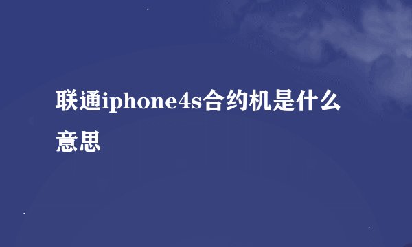联通iphone4s合约机是什么意思