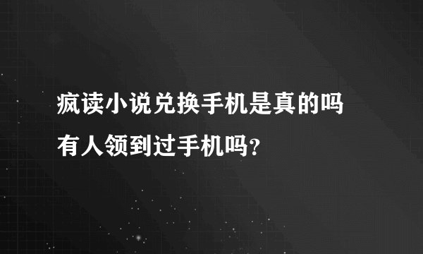 疯读小说兑换手机是真的吗 有人领到过手机吗？