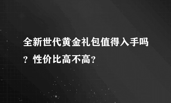 全新世代黄金礼包值得入手吗？性价比高不高？
