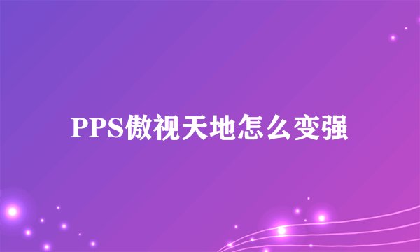 PPS傲视天地怎么变强