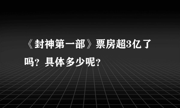 《封神第一部》票房超3亿了吗？具体多少呢？