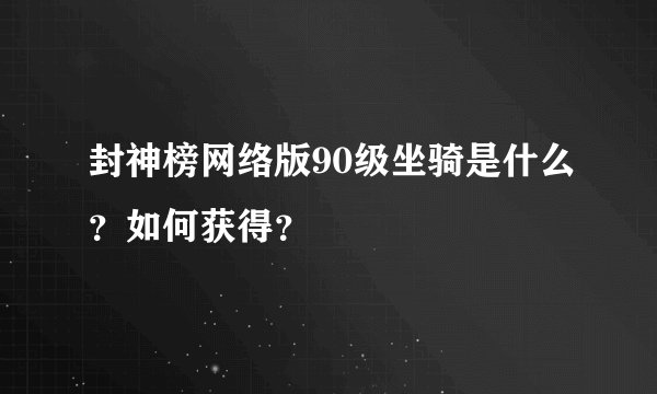 封神榜网络版90级坐骑是什么？如何获得？