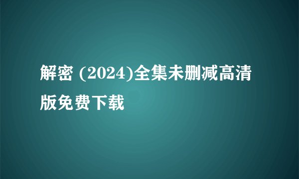 解密 (2024)全集未删减高清版免费下载