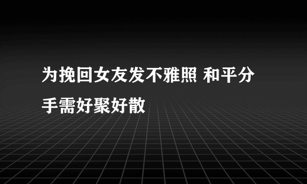 为挽回女友发不雅照 和平分手需好聚好散