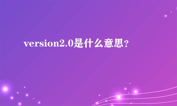 version2.0是什么意思？