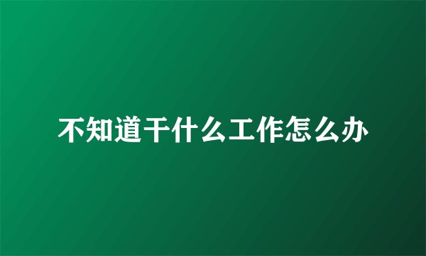 不知道干什么工作怎么办