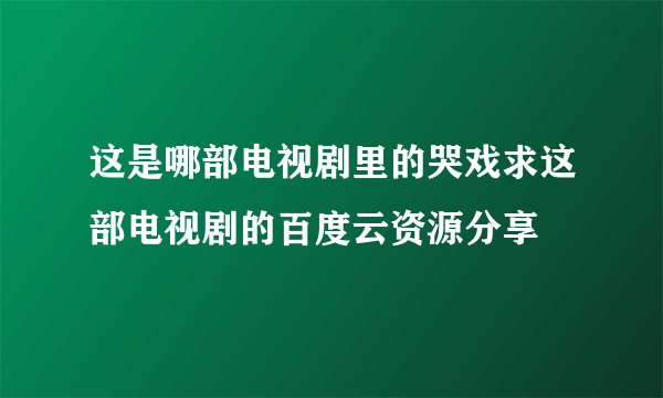 这是哪部电视剧里的哭戏求这部电视剧的百度云资源分享