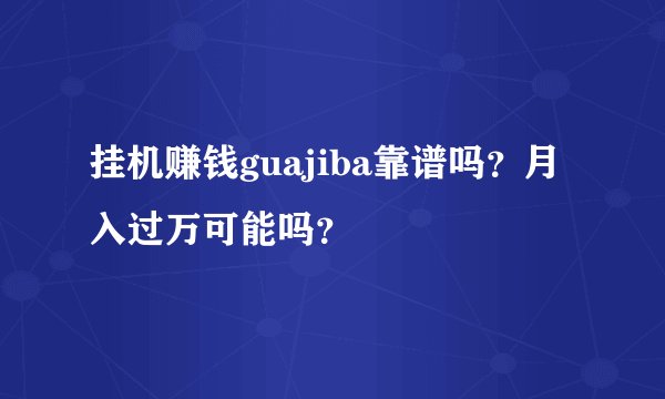 挂机赚钱guajiba靠谱吗？月入过万可能吗？