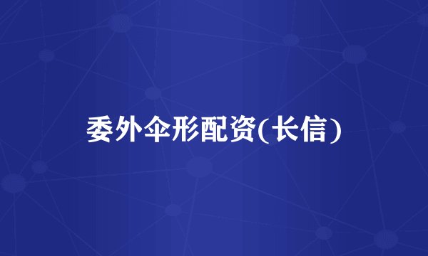 委外伞形配资(长信)