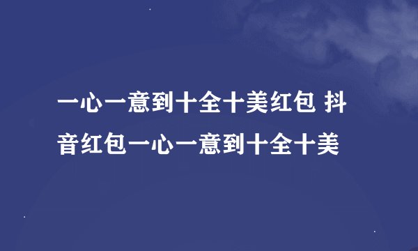 一心一意到十全十美红包 抖音红包一心一意到十全十美