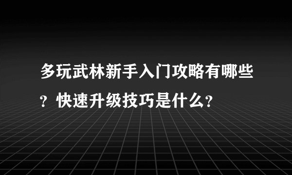 多玩武林新手入门攻略有哪些？快速升级技巧是什么？