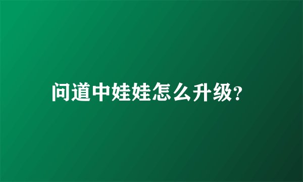 问道中娃娃怎么升级？