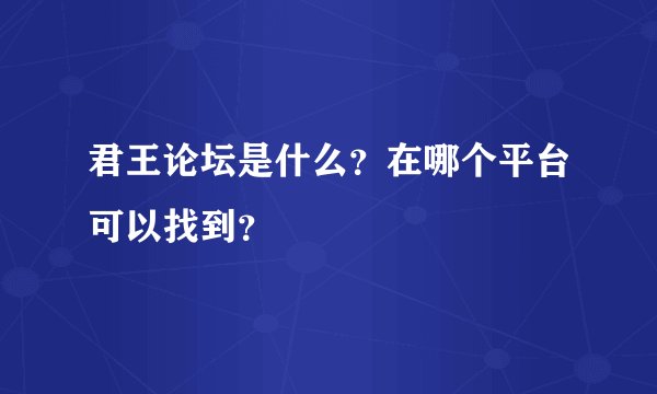 君王论坛是什么？在哪个平台可以找到？