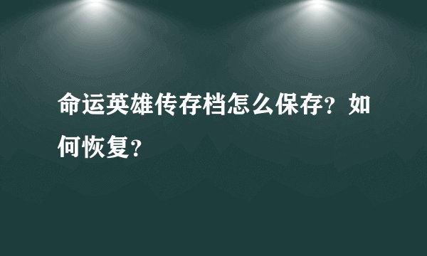 命运英雄传存档怎么保存？如何恢复？