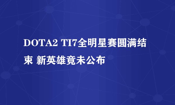 DOTA2 TI7全明星赛圆满结束 新英雄竟未公布