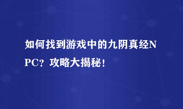 如何找到游戏中的九阴真经NPC？攻略大揭秘！