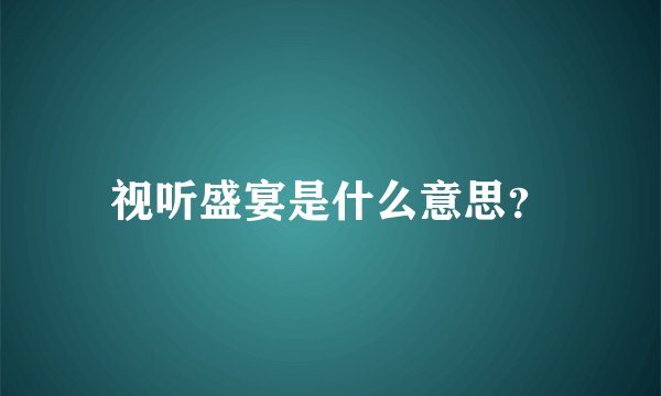 视听盛宴是什么意思？