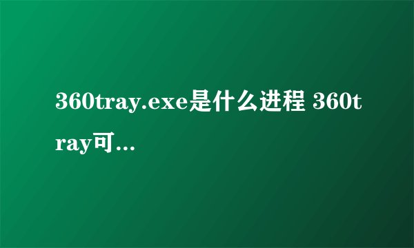 360tray.exe是什么进程 360tray可以关闭吗