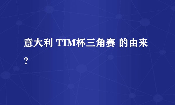 意大利 TIM杯三角赛 的由来？