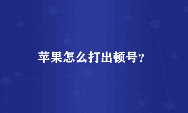 苹果怎么打出顿号？