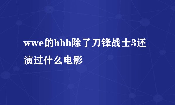 wwe的hhh除了刀锋战士3还演过什么电影
