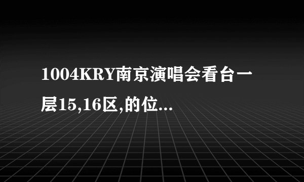1004KRY南京演唱会看台一层15,16区,的位置怎么样？