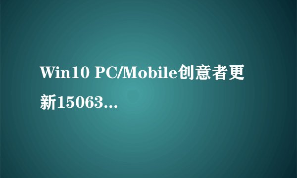 Win10 PC/Mobile创意者更新15063.540累积更新补丁KB4034674推送