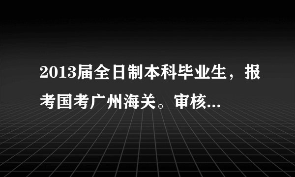 2013届全日制本科毕业生，报考国考广州海关。审核要求退回补充资料在备注填写“是否具备2014派遣资格”。