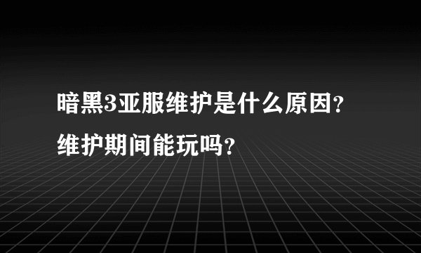 暗黑3亚服维护是什么原因？维护期间能玩吗？