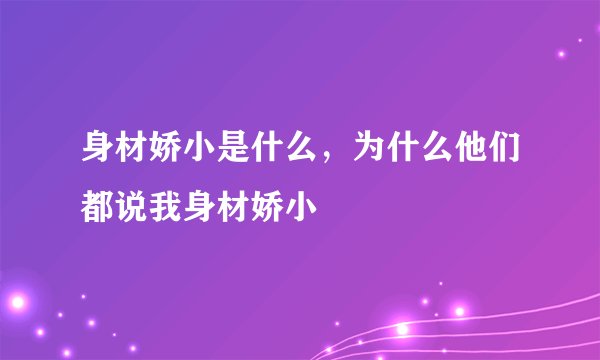 身材娇小是什么，为什么他们都说我身材娇小
