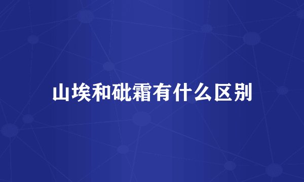山埃和砒霜有什么区别