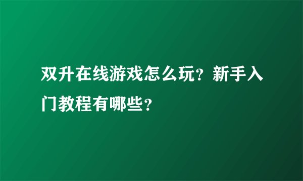 双升在线游戏怎么玩？新手入门教程有哪些？