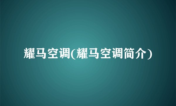 耀马空调(耀马空调简介)