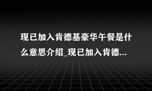 现已加入肯德基豪华午餐是什么意思介绍_现已加入肯德基豪华午餐是什么意思是什么